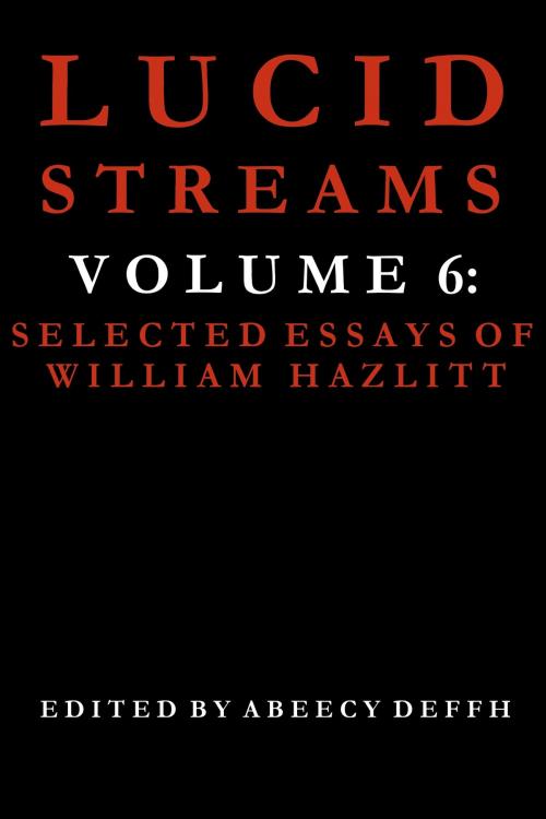 Cover of the book Lucid Streams Volume 6: Selected Essays of William Hazlitt by Abeecy Deffh, Abeecy Deffh