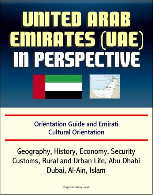Cover of the book United Arab Emirates (UAE) in Perspective - Orientation Guide and Emirati Cultural Orientation: Geography, History, Economy, Security, Customs, Rural and Urban Life, Abu Dhabi, Dubai, Al-Ain, Islam by Progressive Management, Progressive Management