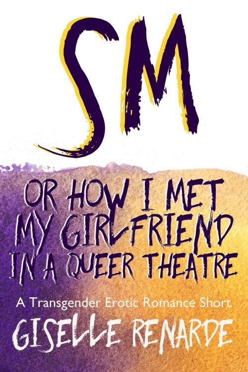 Cover of the book SM, or How I Met My Girlfriend in a Queer Theatre by Giselle Renarde, Giselle Renarde
