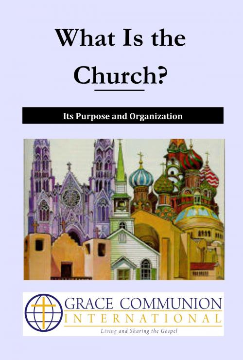 Cover of the book What Is the Church? Its Purpose and Organization by Grace Communion International, Grace Communion International