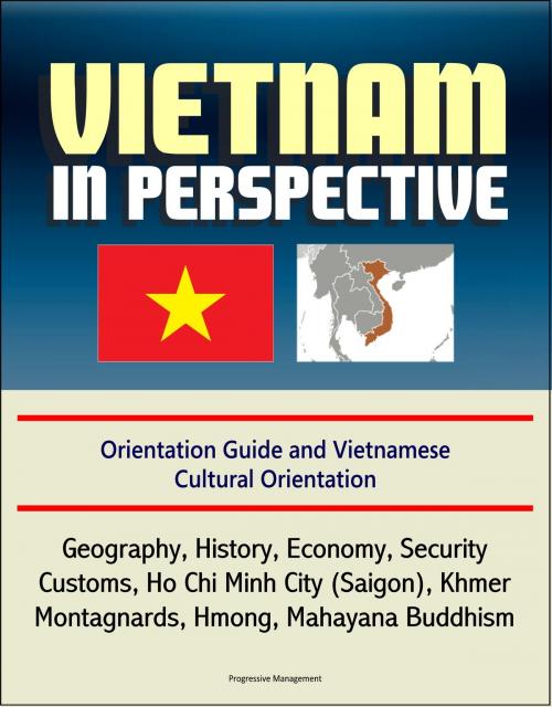 Cover of the book Vietnam in Perspective - Orientation Guide and Vietnamese Cultural Orientation: Geography, History, Economy, Security, Customs, Ho Chi Minh City (Saigon), Khmer, Montagnards, Hmong, Mahayana Buddhism by Progressive Management, Progressive Management