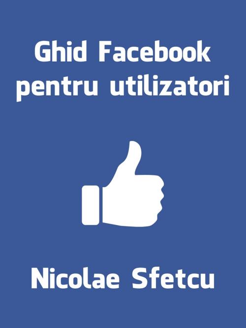 Cover of the book Ghid Facebook pentru utilizatori by Nicolae Sfetcu, Nicolae Sfetcu