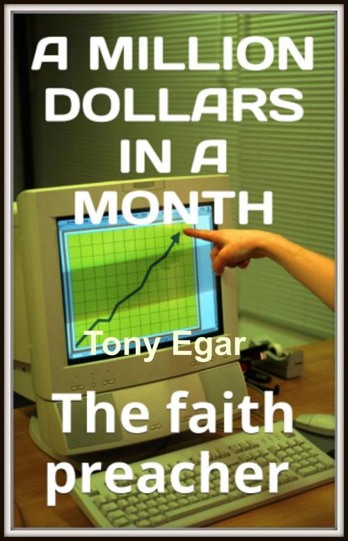 Cover of the book A Millionaire in a Month:The Faith Preacher by Tony Egar, Tony Egar