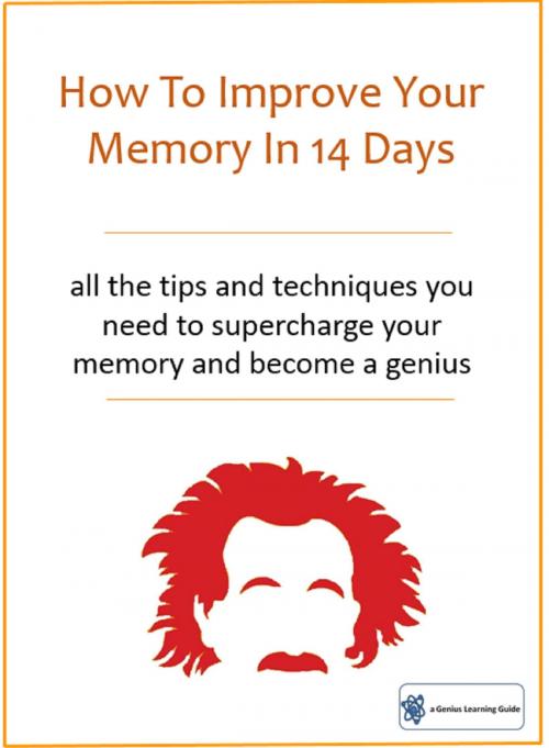 Cover of the book How To Improve Your Memory In 14 Days: All The Tips And Techniques You Need To Supercharge Your Memory And Become A Genius by Genius Learning Guides, Genius Learning Guides