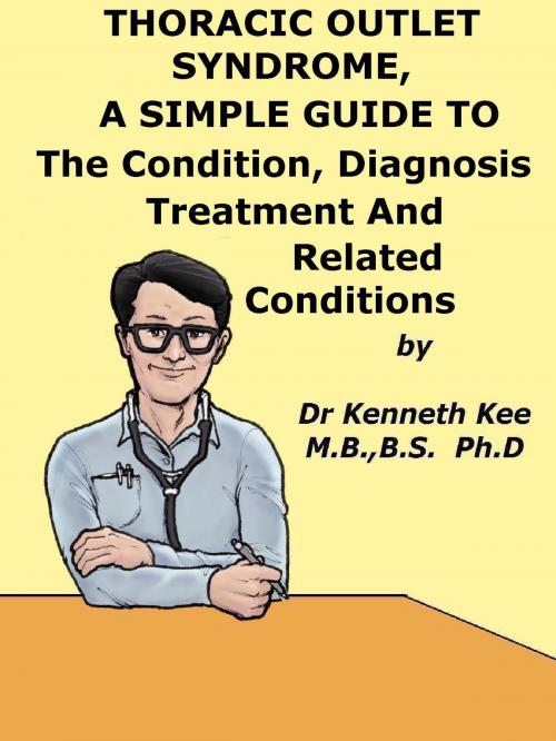 Cover of the book Thoracic Outlet Syndrome, A Simple Guide To The Condition, Diagnosis, Treatment And Related Conditions by Kenneth Kee, Kenneth Kee