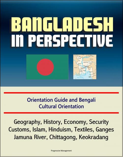 Cover of the book Bangladesh in Perspective: Orientation Guide and Bengali Cultural Orientation: Geography, History, Economy, Security, Customs, Islam, Hinduism, Textiles, Ganges, Jamuna River, Chittagong, Keokradang by Progressive Management, Progressive Management