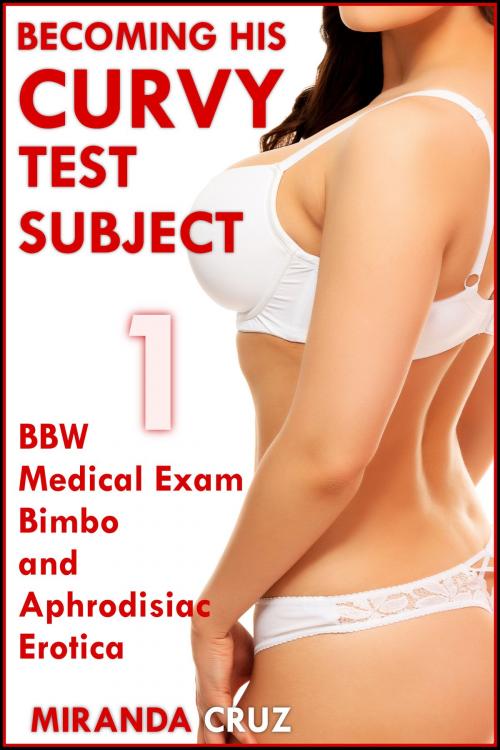 Cover of the book Becoming His Curvy Test Subject 1 (BBW Medical Exam Bimbo and Aphrodisiac Erotica) by Miranda Cruz, Miranda Cruz