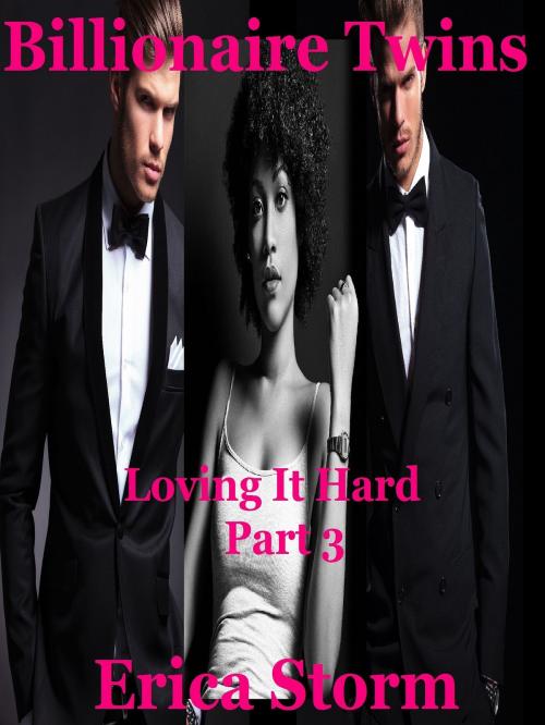 Cover of the book Billionaire Twins: Loving It Hard (Part 3) by Erica Storm, Erica Storm