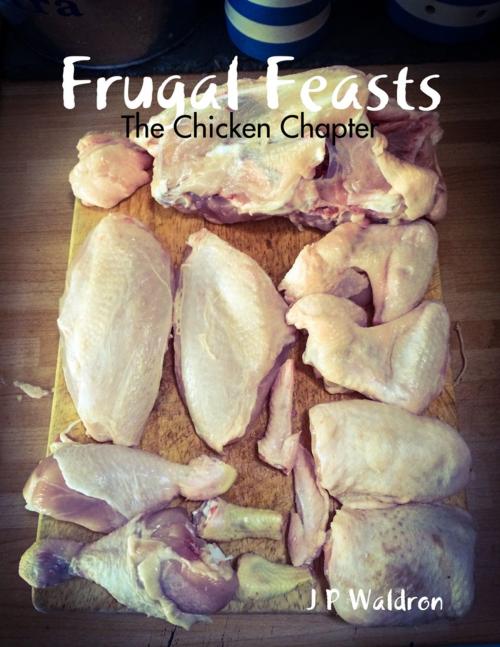 Cover of the book Frugal Feasts: The Chicken Chapter by J P Waldron, Lulu.com
