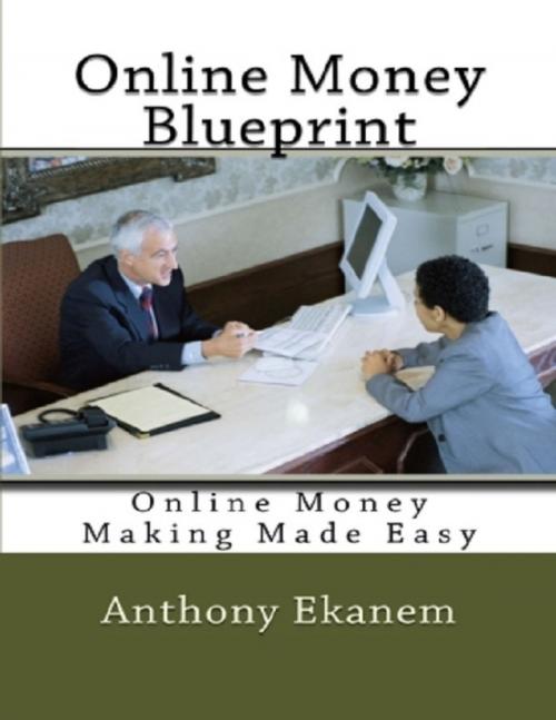 Cover of the book Online Money Blueprint: Online Money Making Made Easy by Anthony Ekanem, Lulu.com