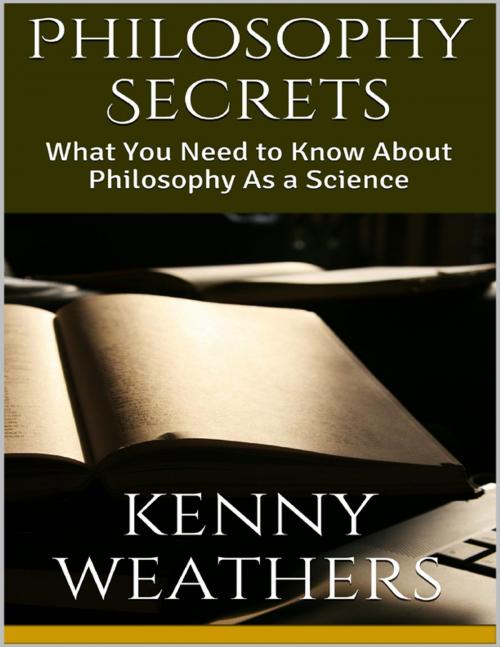 Cover of the book Philosophy Secrets: What You Need to Know About Philosophy As a Science by Kenny Weathers, Lulu.com