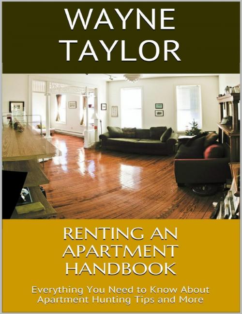 Cover of the book Renting an Apartment Handbook Everything You Need to Know About Apartment Hunting Tips and More by Wayne Taylor, Lulu.com