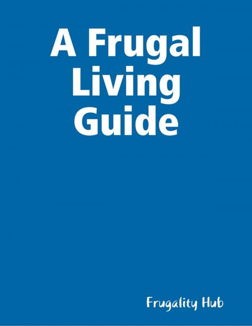 Cover of the book A Frugal Living Guide by Frugality Hub, Lulu.com