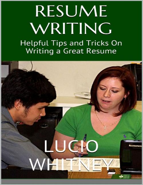 Cover of the book Resume Writing: Helpful Tips and Tricks On Writing a Great Resume by Lucio Whitney, Lulu.com