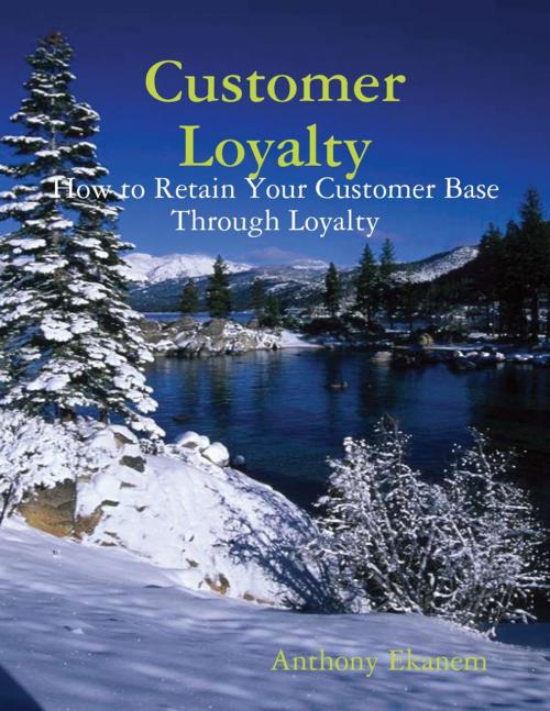 Cover of the book Customer Loyalty: How to Retain Your Customer Base Through Loyalty by Anthony Ekanem, Lulu.com