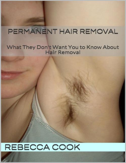 Cover of the book Permanent Hair Removal: What They Don't Want You to Know About Hair Removal by Rebecca Cook, Lulu.com
