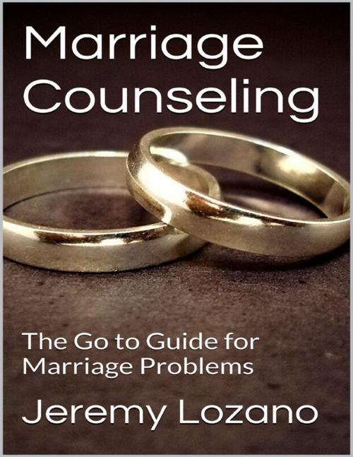 Cover of the book Marriage Counseling: The Go to Guide for Marriage Problems by Jeremy Lozano, Lulu.com