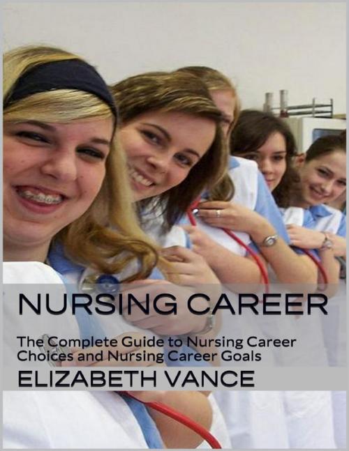 Cover of the book Nursing Career: The Complete Guide to Nursing Career Choices and Nursing Career Goals by Elizabeth Vance, Lulu.com