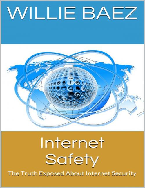 Cover of the book Internet Safety: The Truth Exposed About Internet Security by Willie Baez, Lulu.com