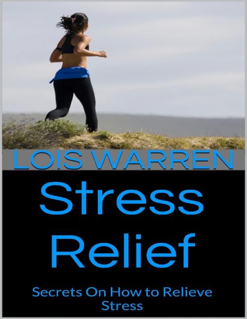 Cover of the book Stress Relief: Secrets On How to Relieve Stress by Lois Warren, Lulu.com
