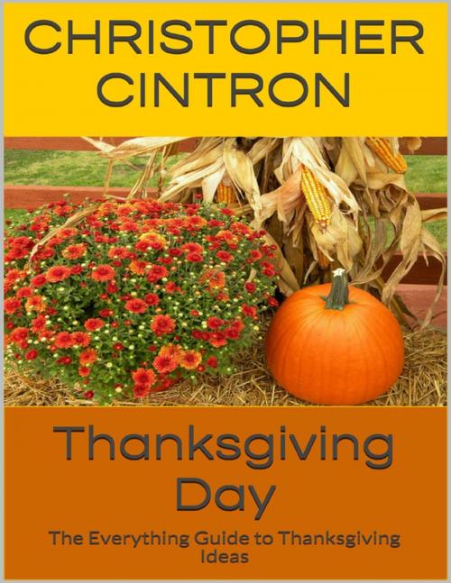 Cover of the book Thanksgiving Day: The Everything Guide to Thanksgiving Ideas by Christopher Cintron, Lulu.com