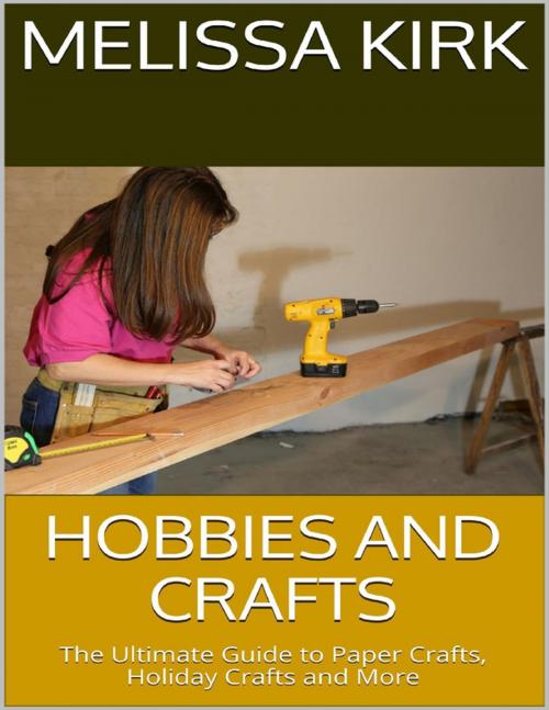 Cover of the book Hobbies and Crafts: The Ultimate Guide to Paper Crafts, Holiday Crafts and More by Melissa Kirk, Lulu.com