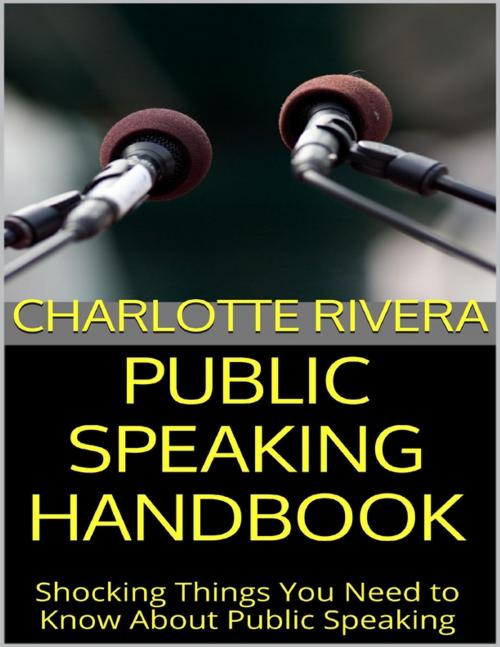 Cover of the book Public Speaking Handbook: Shocking Things You Need to Know About Public Speaking by Charlotte Rivera, Lulu.com