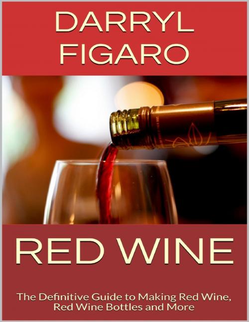 Cover of the book Red Wine: The Definitive Guide to Making Red Wine, Red Wine Bottles and More by Darryl Figaro, Lulu.com