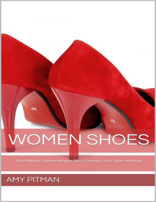 Cover of the book Women Shoes: The Definitive Guide to Women Shoes Clearance, Sexy Shoes and More by Amy Pitman, Lulu.com