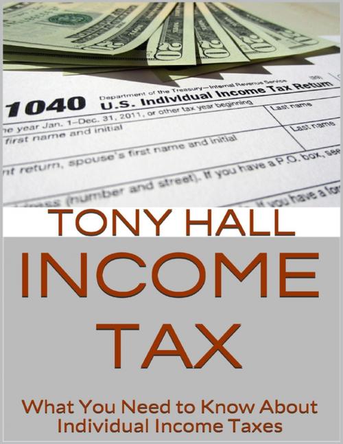 Cover of the book Income Tax: What You Need to Know About Individual Income Taxes by Tony Hall, Lulu.com