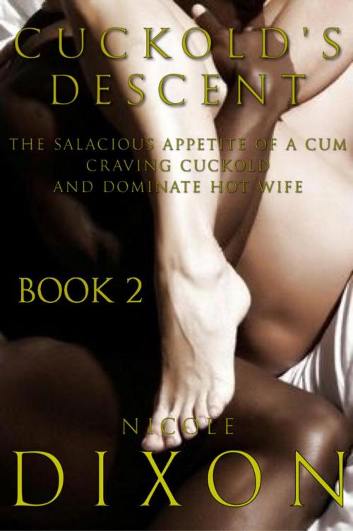 Cover of the book Cuckold's Descent Book 2: The Salacious Appetite of a Cum Craving Cuckold and Dominate Hot Wife by Nicole Dixon, Nwahs publishing