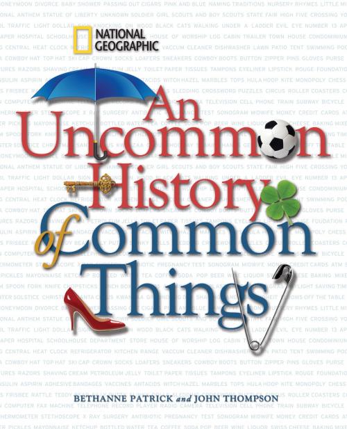 Cover of the book An Uncommon History of Common Things by Bethanne Patrick, John Thompson, National Geographic Society