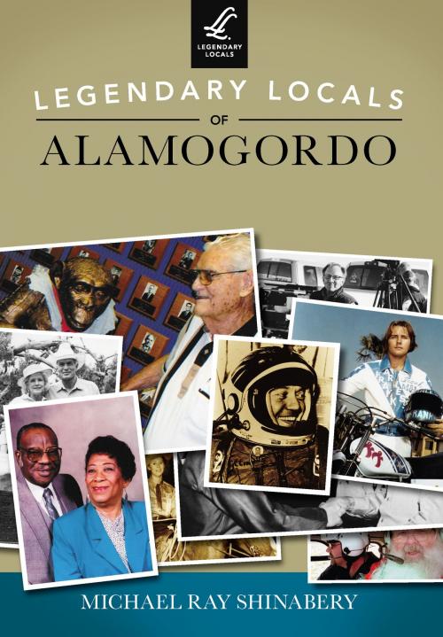 Cover of the book Legendary Locals of Alamogordo by Michael Ray Shinabery, Arcadia Publishing Inc.
