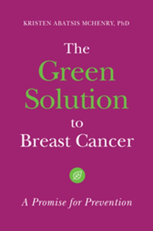 Cover of the book The Green Solution to Breast Cancer: A Promise for Prevention by Kristen Abatsis McHenry Ph.D., ABC-CLIO