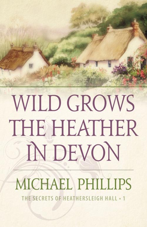 Cover of the book Wild Grows the Heather in Devon (The Secrets of Heathersleigh Hall Book #1) by Michael Phillips, Baker Publishing Group