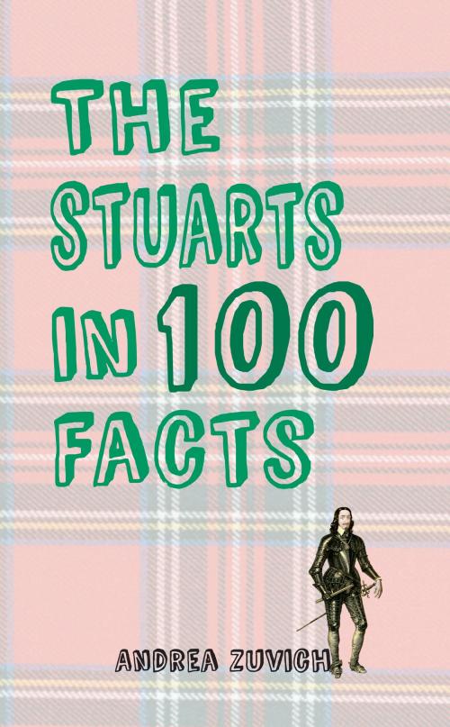 Cover of the book The Stuarts in 100 Facts by Andrea Zuvich, Amberley Publishing