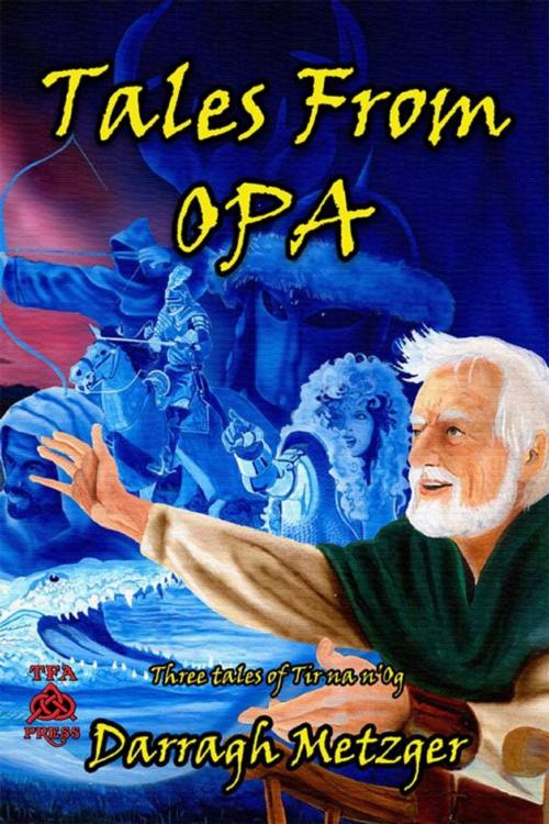 Cover of the book Tales from Opa: Three Tales of Tir na n'Og by Darragh Metzger, TFA Press