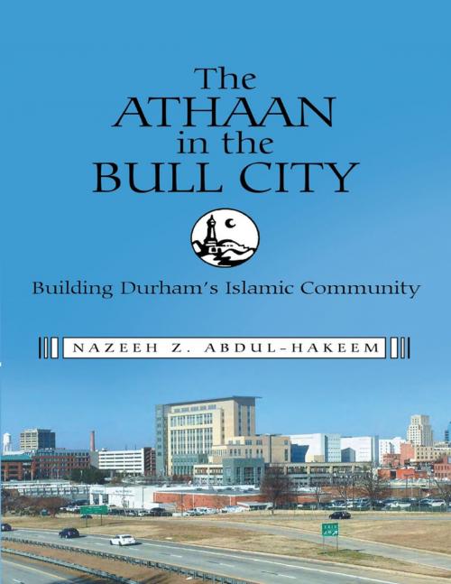Cover of the book The Athaan In the Bull City: Building Durham’s Islamic Community by Nazeeh Z. Abdul-Hakeem, Lulu Publishing Services
