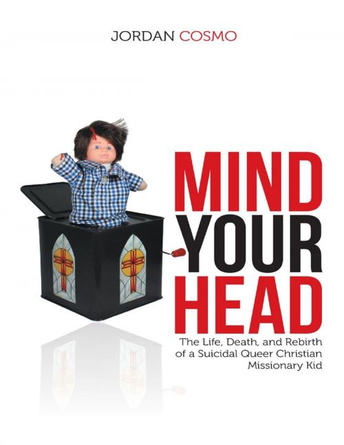 Cover of the book Mind Your Head: The Life, Death, and Rebirth of a Suicidal Queer Christian Missionary Kid by Jordan Cosmo, Lulu Publishing Services