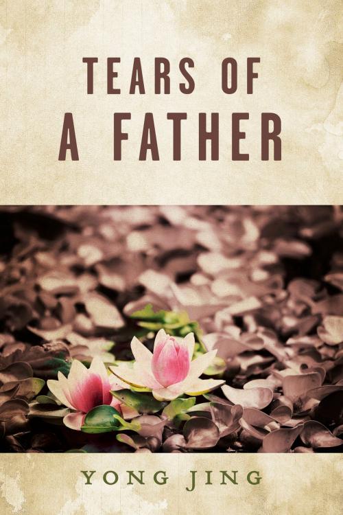 Cover of the book Tears of a Father by Yong Jing, BookBaby
