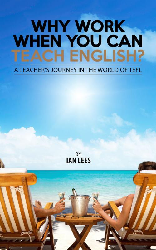 Cover of the book Why Work When You Can Teach English? by Ian Lees, BookBaby