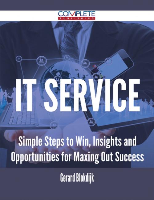 Cover of the book It Service - Simple Steps to Win, Insights and Opportunities for Maxing Out Success by Gerard Blokdijk, Emereo Publishing