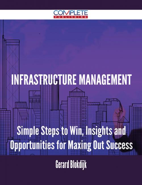 Cover of the book Infrastructure Management - Simple Steps to Win, Insights and Opportunities for Maxing Out Success by Gerard Blokdijk, Emereo Publishing