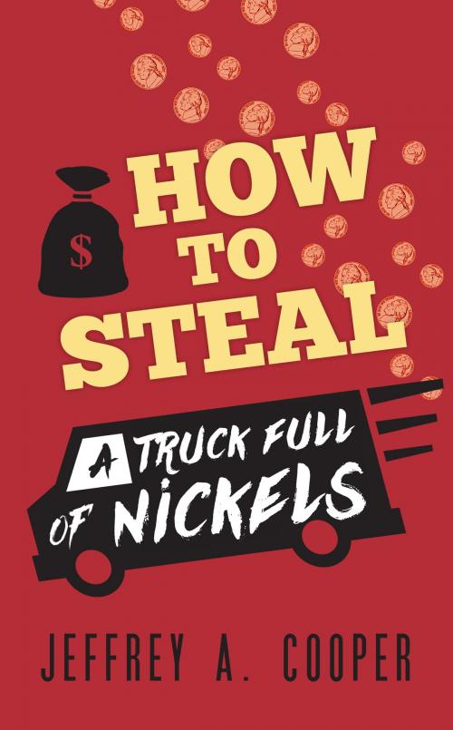 Cover of the book How To Steal a Truck Full of Nickels by Jeffrey A. Cooper, Jeffrey A. Cooper