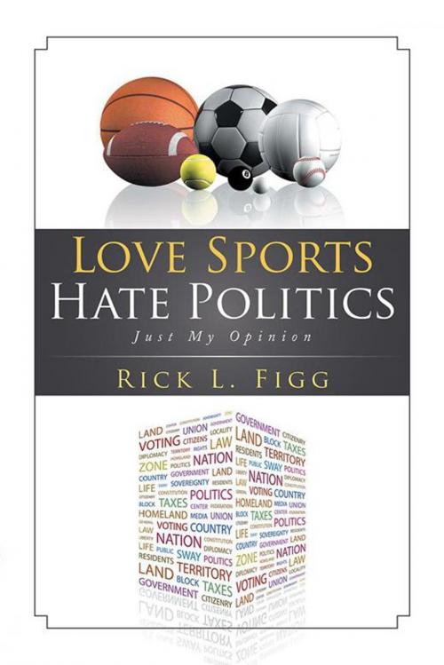 Cover of the book Love Sports Hate Politics by Rick L. Figg, Xlibris US