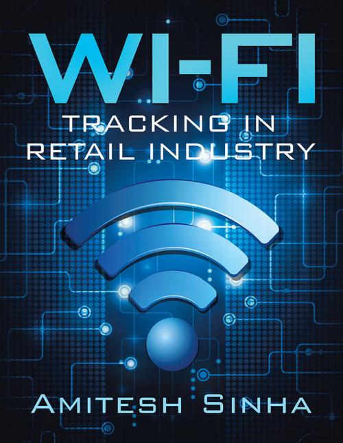 Cover of the book Wi-Fi Tracking in Retail Industry by Amitesh Sinha, Xlibris US