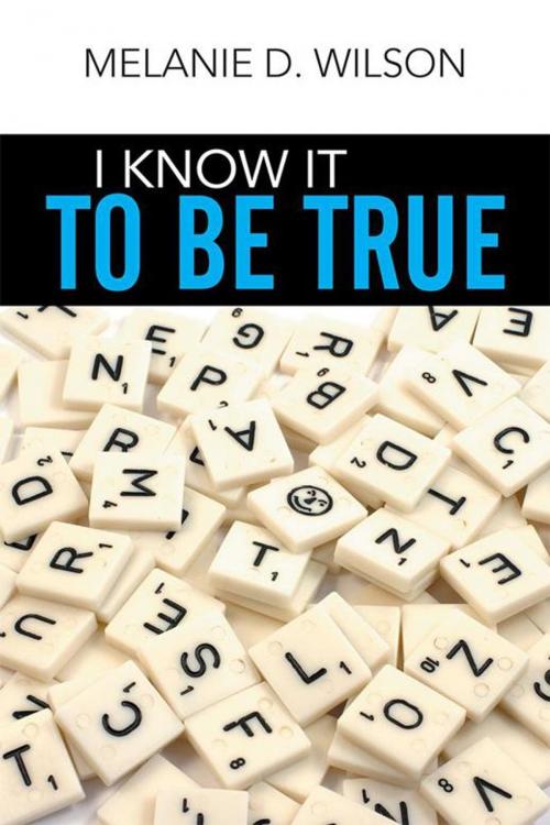 Cover of the book I Know It to Be True by Melanie D. Wilson, Xlibris US