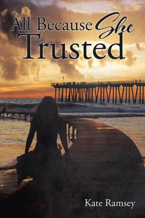 Cover of the book All Because She Trusted by Kate Ramsey, AuthorHouse
