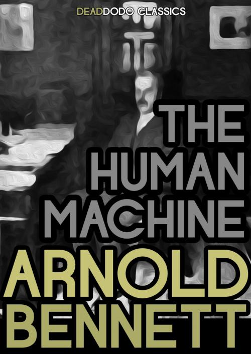 Cover of the book The Human Machine by Arnold Bennett, Dead Dodo Presents Arnold Bennett