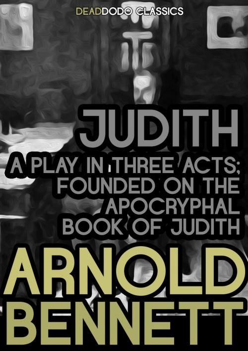 Cover of the book Judith, a Play in Three Acts by Arnold Bennett, Dead Dodo Presents Arnold Bennett